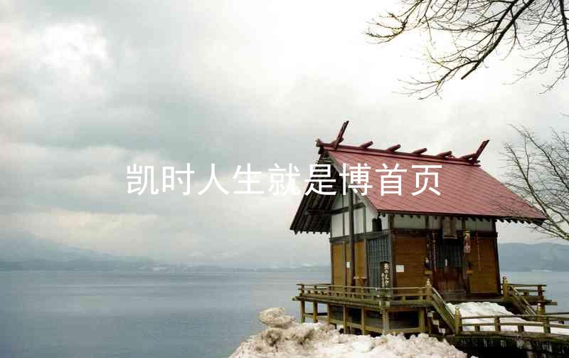 凯时人生就是博首页